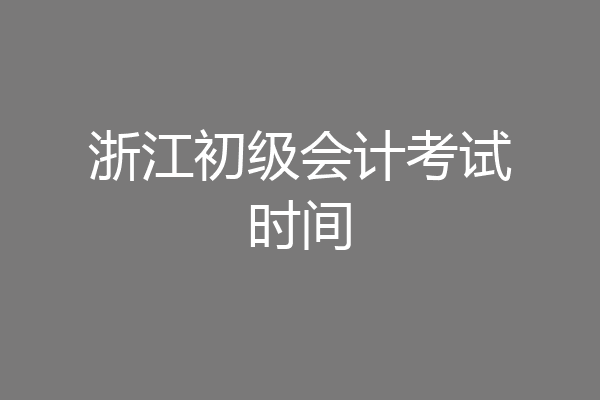 浙江初级会计考试时间