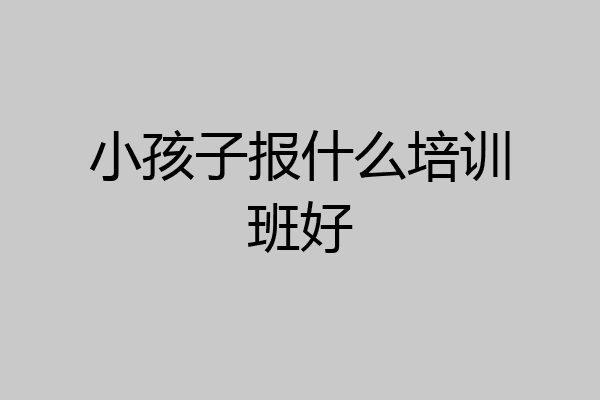 小孩子报什么培训班好