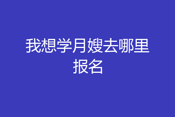 我想学月嫂去哪里报名