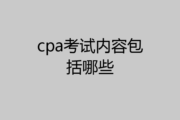 cpa考试内容包括哪些
