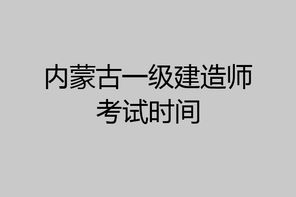 内蒙古一级建造师考试时间