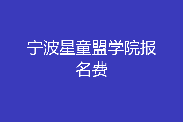 宁波星童盟学院报名费