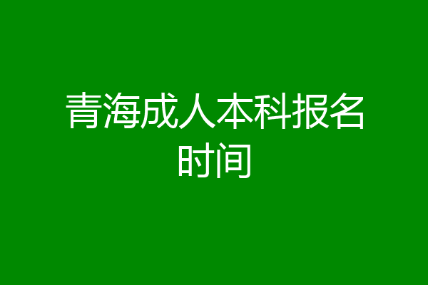 青海成人本科报名时间