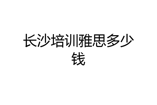 长沙培训雅思多少钱