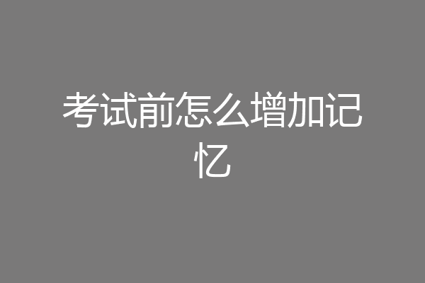 考试前怎么增加记忆