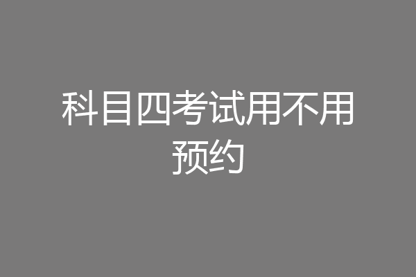 科目四考试用不用预约