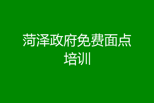 菏泽政府免费面点培训
