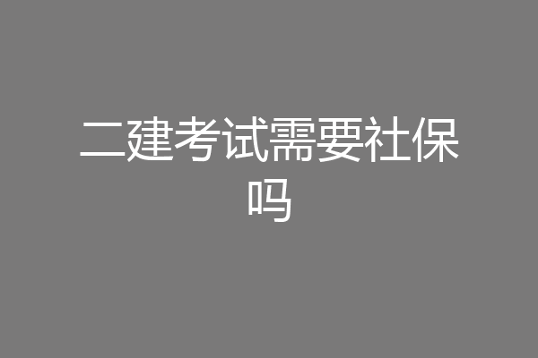 二建考试需要社保吗