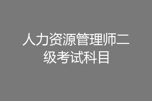 人力资源管理师二级考试科目