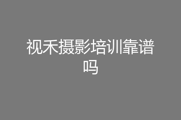 视禾摄影培训靠谱吗