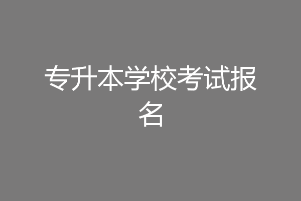 专升本学校考试报名