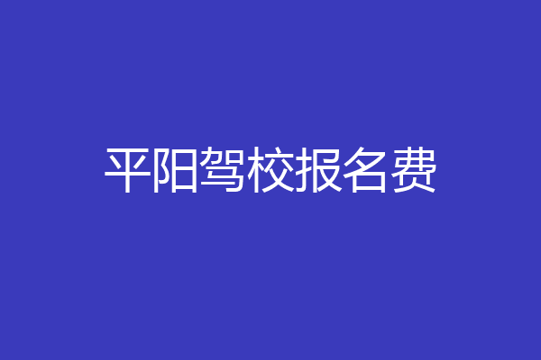 平阳驾校报名费
