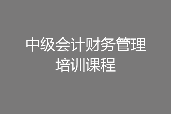 中级会计财务管理培训课程