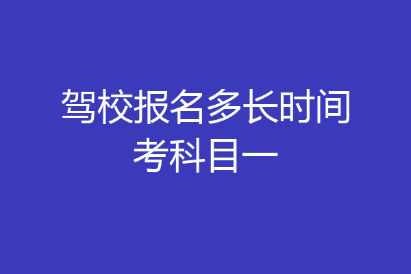 驾校报名多长时间考科目一