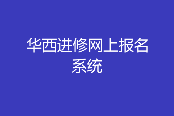 华西进修网上报名系统
