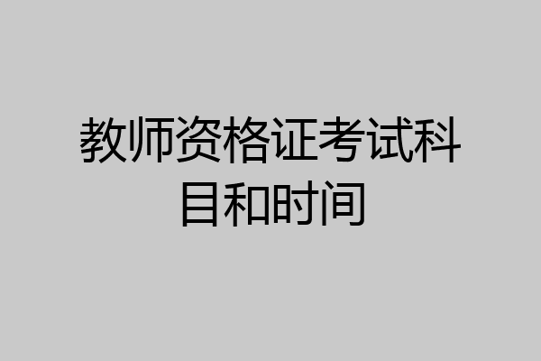 教师资格证考试科目和时间