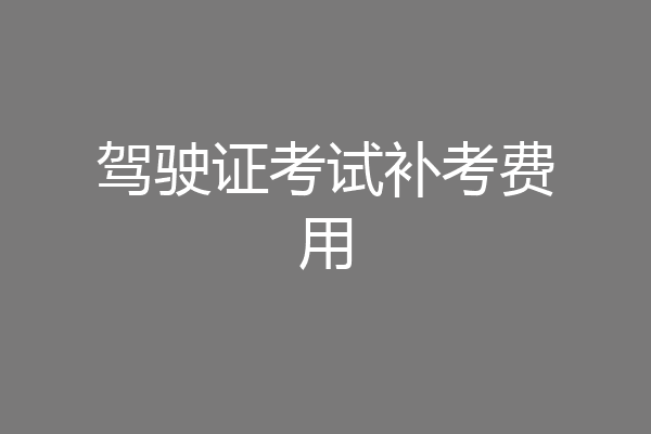 驾驶证考试补考费用
