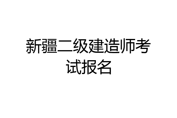 新疆二级建造师考试报名