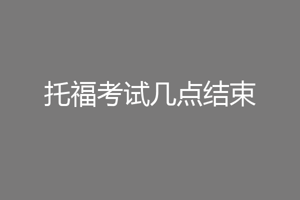 托福考试几点结束