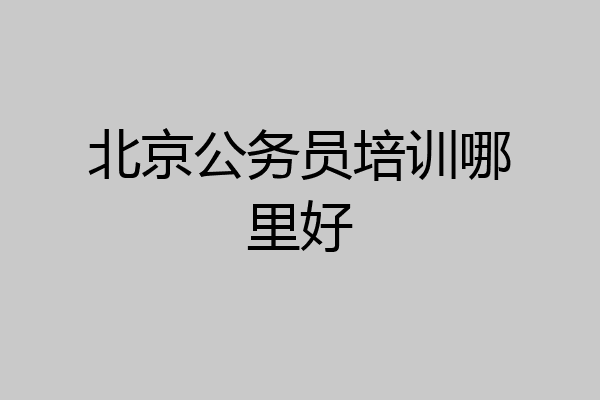 北京公务员培训哪里好