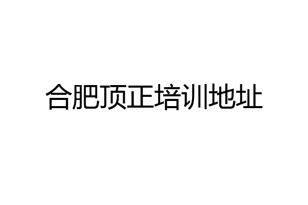 合肥顶正培训地址