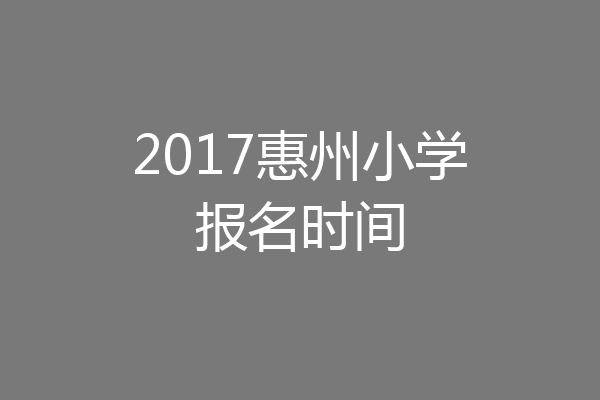 2017惠州小学报名时间