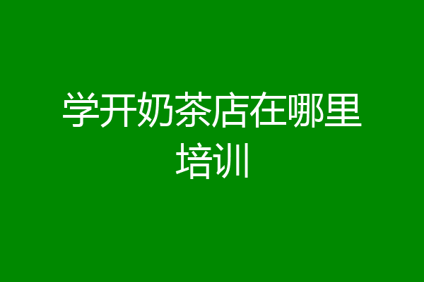 学开奶茶店在哪里培训