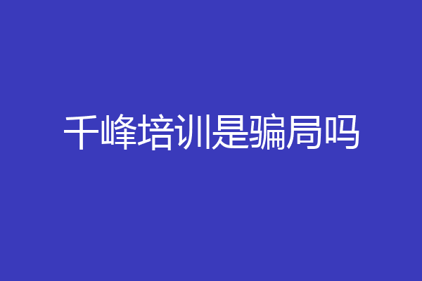 千峰培训是骗局吗