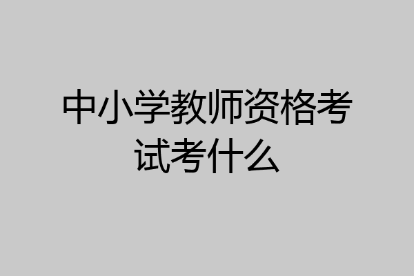 中小学教师资格考试考什么