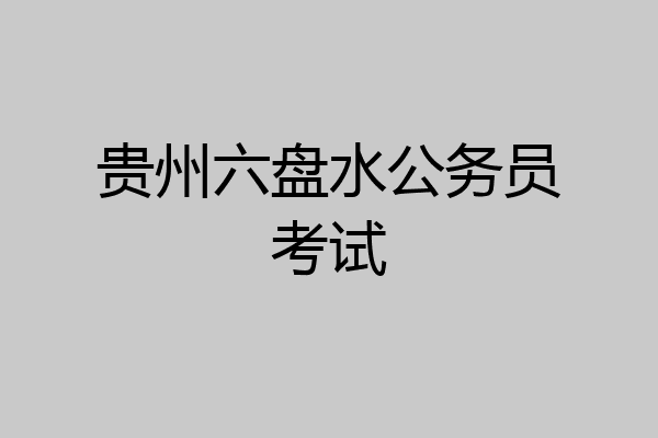 贵州六盘水公务员考试