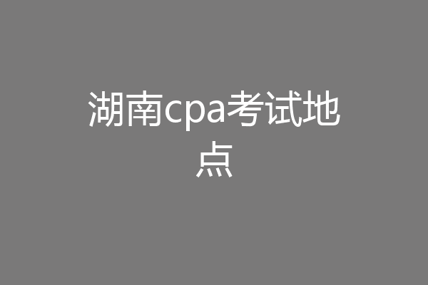 湖南cpa考试地点