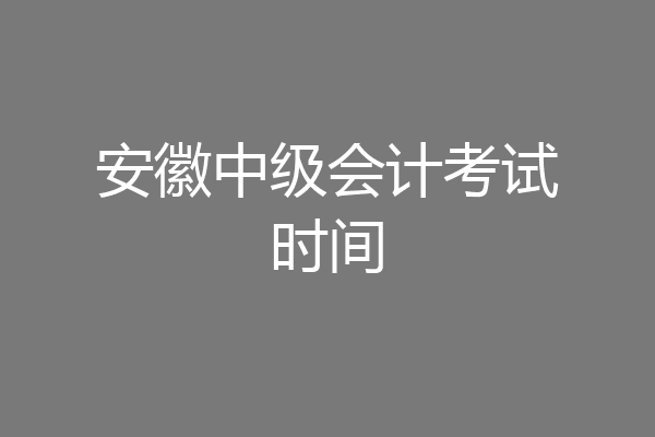 安徽中级会计考试时间