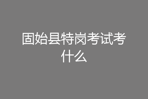 固始县特岗考试考什么