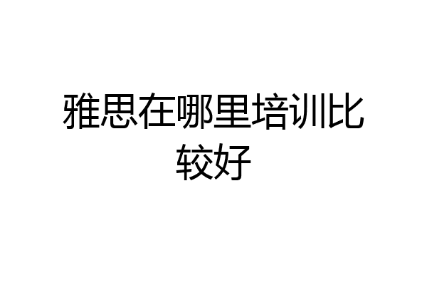 雅思在哪里培训比较好