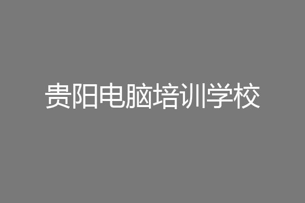 贵阳电脑培训学校