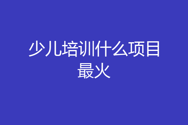 少儿培训什么项目最火