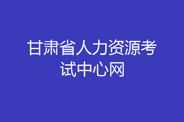 甘肃省人力资源考试中心网