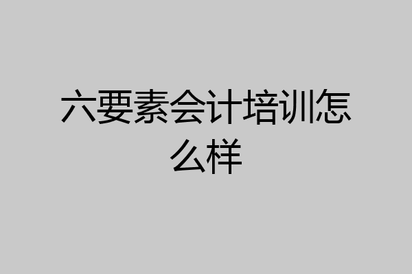 六要素会计培训怎么样