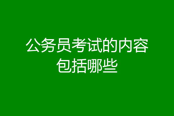 公务员考试的内容包括哪些