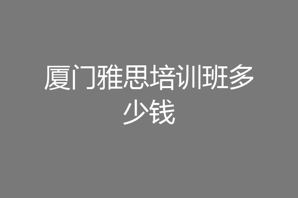厦门雅思培训班多少钱