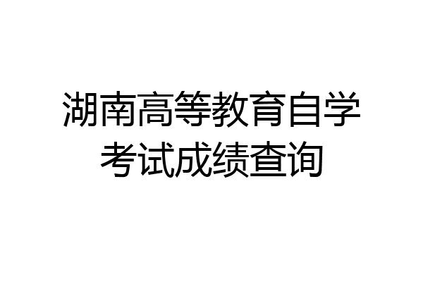湖南高等教育自学考试成绩查询