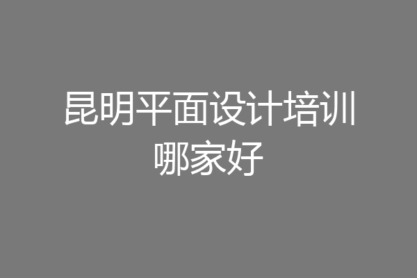 昆明平面设计培训哪家好