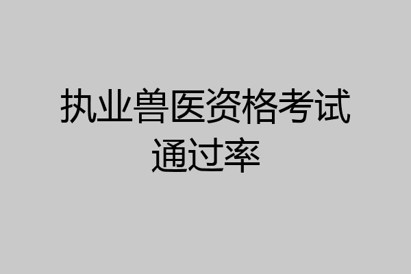 执业兽医资格考试通过率