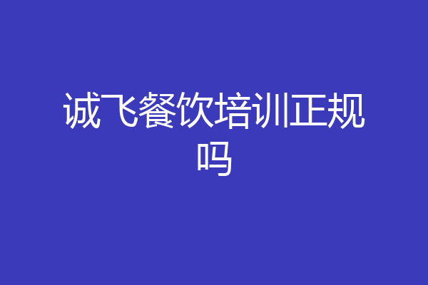 诚飞餐饮培训正规吗