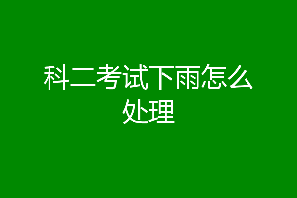 科二考试下雨怎么处理