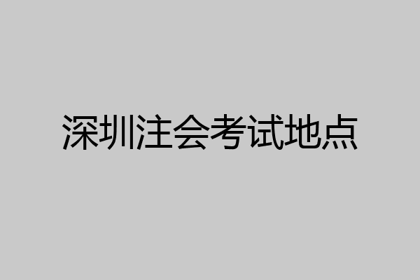 深圳注会考试地点