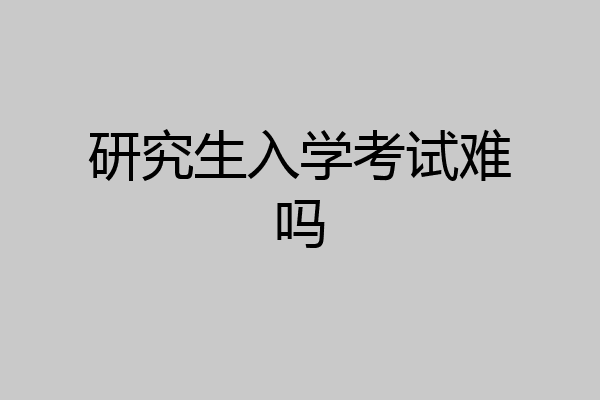 研究生入学考试难吗