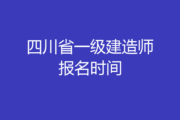 四川省一级建造师报名时间