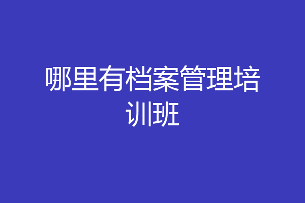 哪里有档案管理培训班