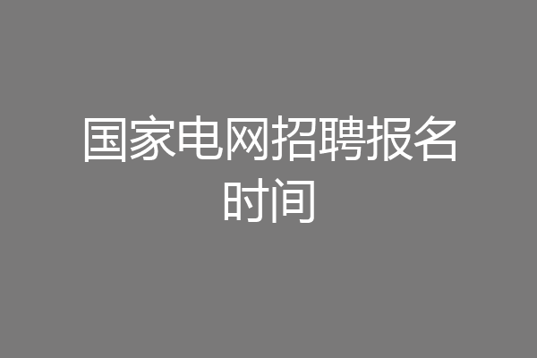 国家电网招聘报名时间